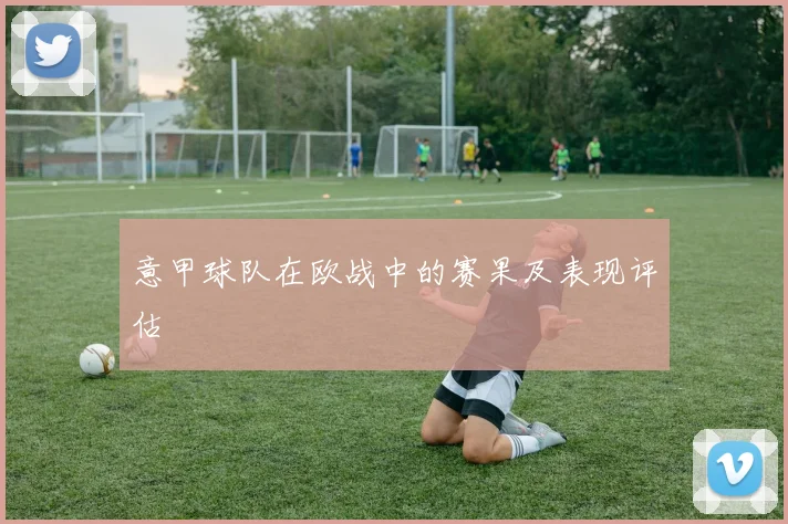 意甲球队在欧战中的赛果及表现评估