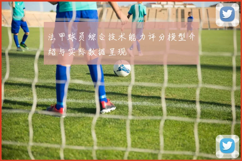 法甲球员综合技术能力评分模型介绍与实际数据呈现