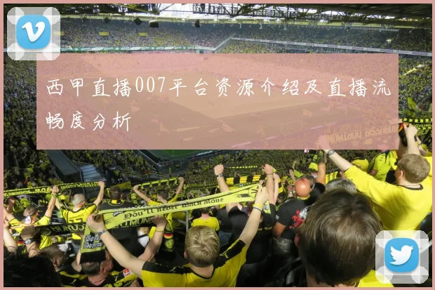 西甲直播007平台资源介绍及直播流畅度分析