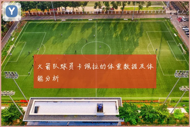火箭队球员卡佩拉的体重数据及体能分析