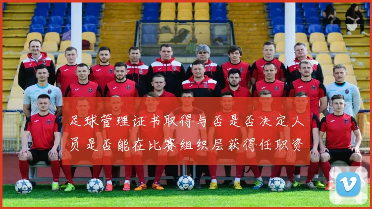 足球管理证书取得与否是否决定人员是否能在比赛组织层获得任职资格